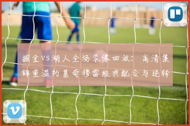 掘金vs湖人全场录像回放：高清集锦重温约基奇穆雷经典配合与逆转时刻