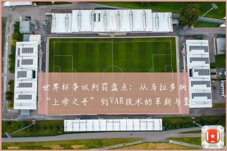 世界杯争议判罚盘点：从马拉多纳“上帝之手”到VAR技术的革新与影响
