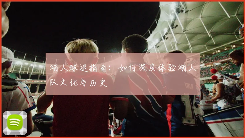 湖人球迷指南：如何深度体验湖人队文化与历史