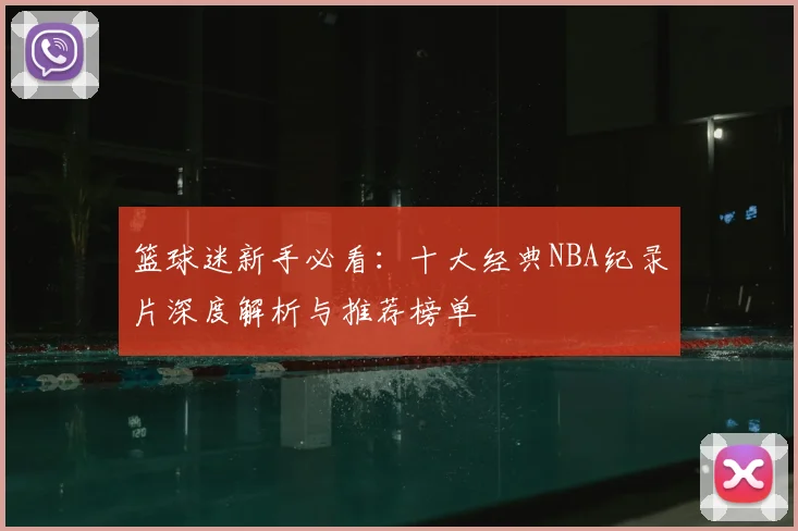 篮球迷新手必看：十大经典NBA纪录片深度解析与推荐榜单