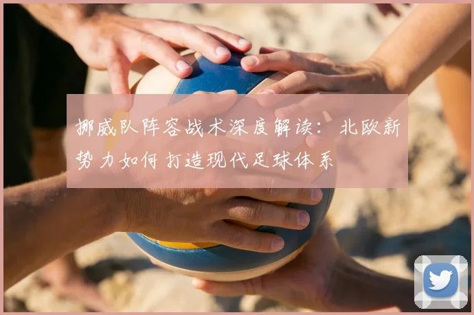 挪威队阵容战术深度解读：北欧新势力如何打造现代足球体系