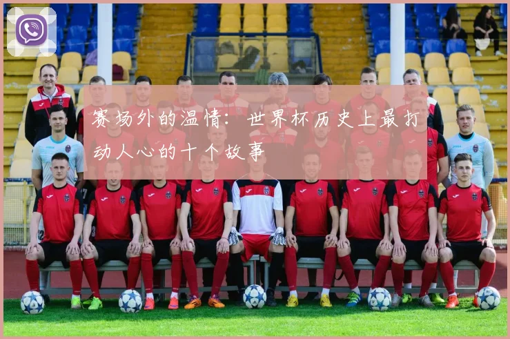 赛场外的温情：世界杯历史上最打动人心的十个故事