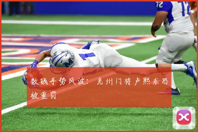 数钱手势风波：光州门将卢熙东恐被重罚