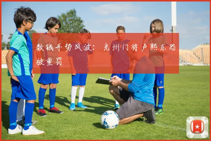 数钱手势风波:光州门将卢熙东恐被重罚